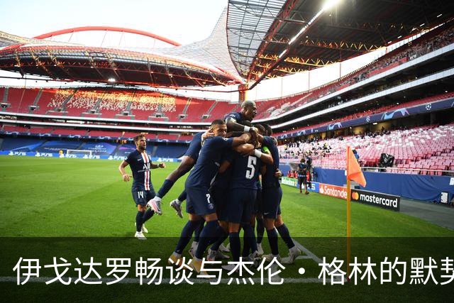 伊戈达罗畅谈与杰伦·格林的默契成就：夏季训练的深入交流